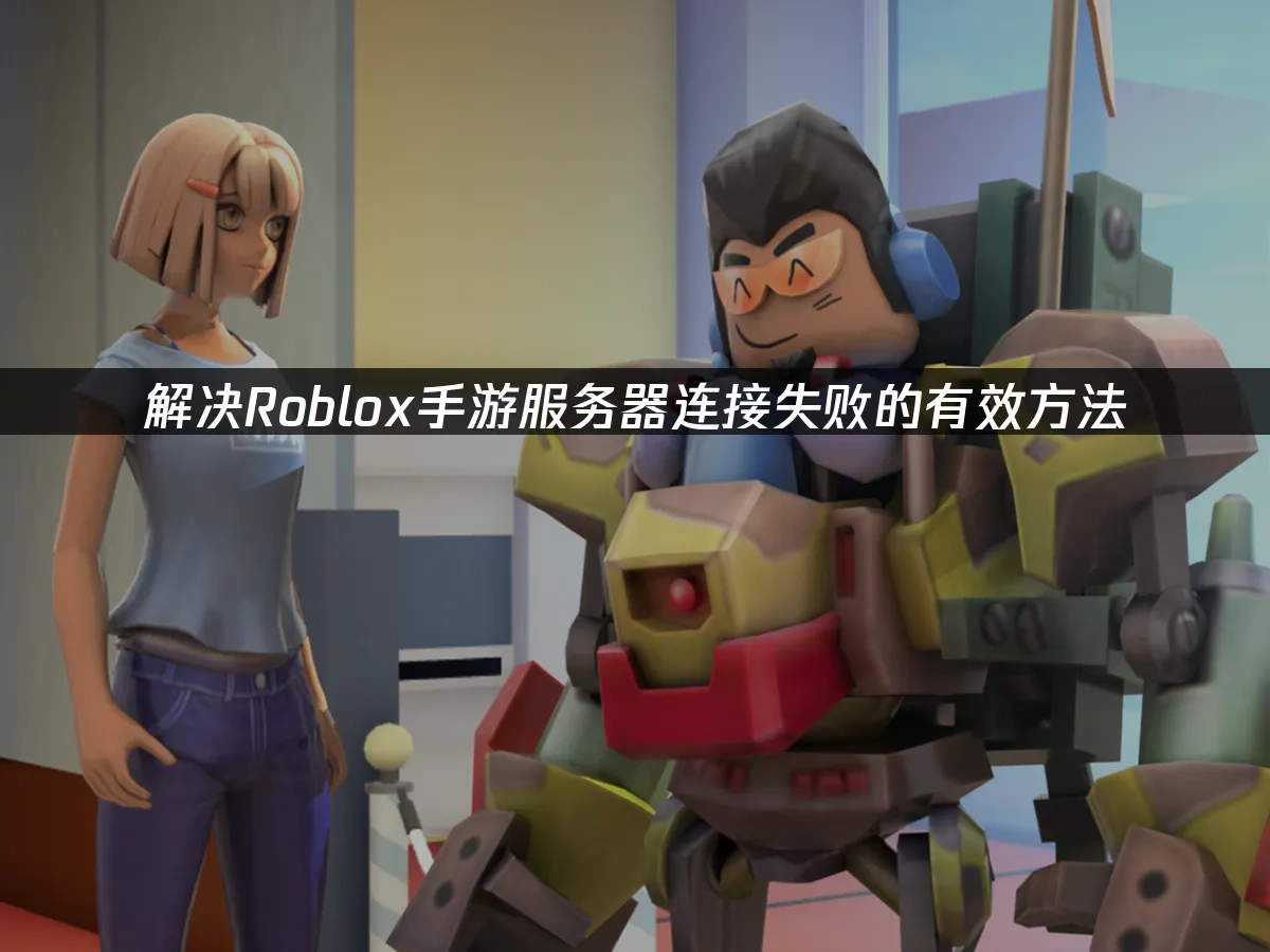 解决Roblox手游服务器连接失败的有效方法！