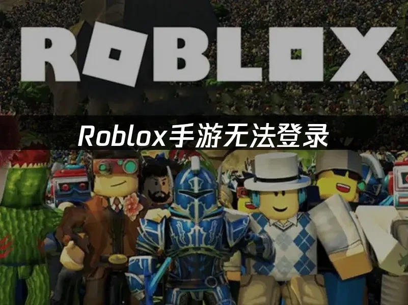 Roblox手游无法登录——解决方案全指南！
