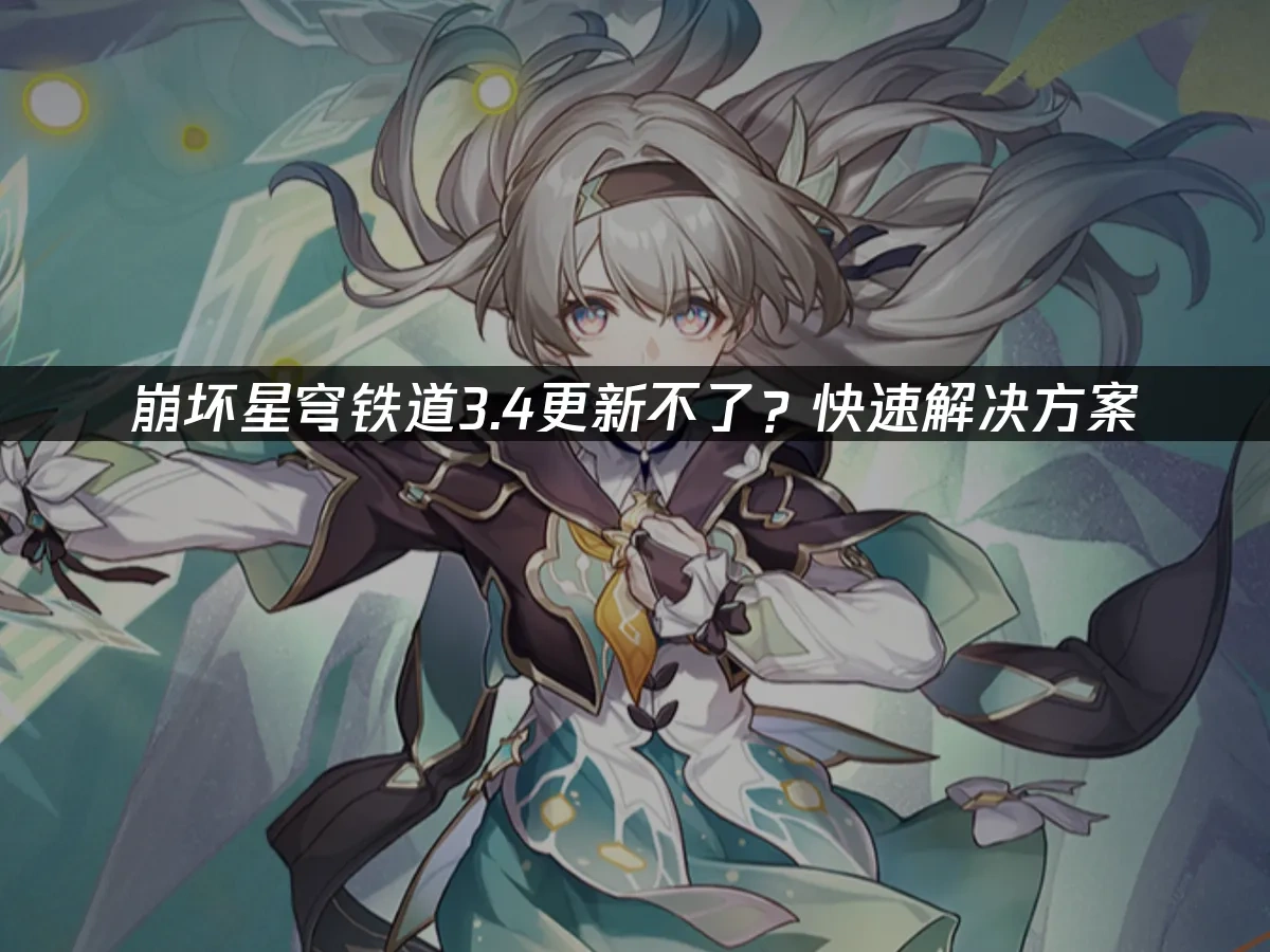 崩坏星穹铁道3.4更新不了？快速解决方案！ 