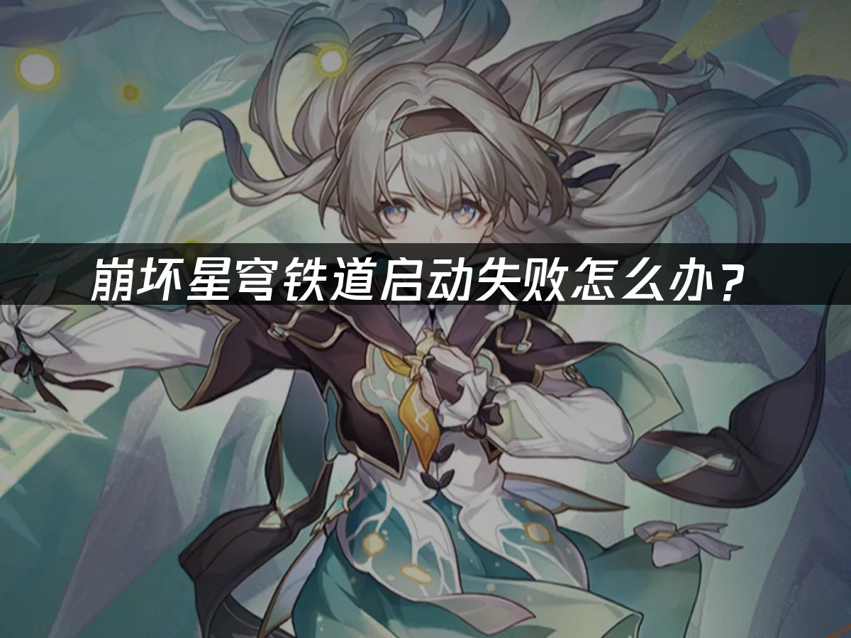 崩坏星穹铁道启动失败怎么办？