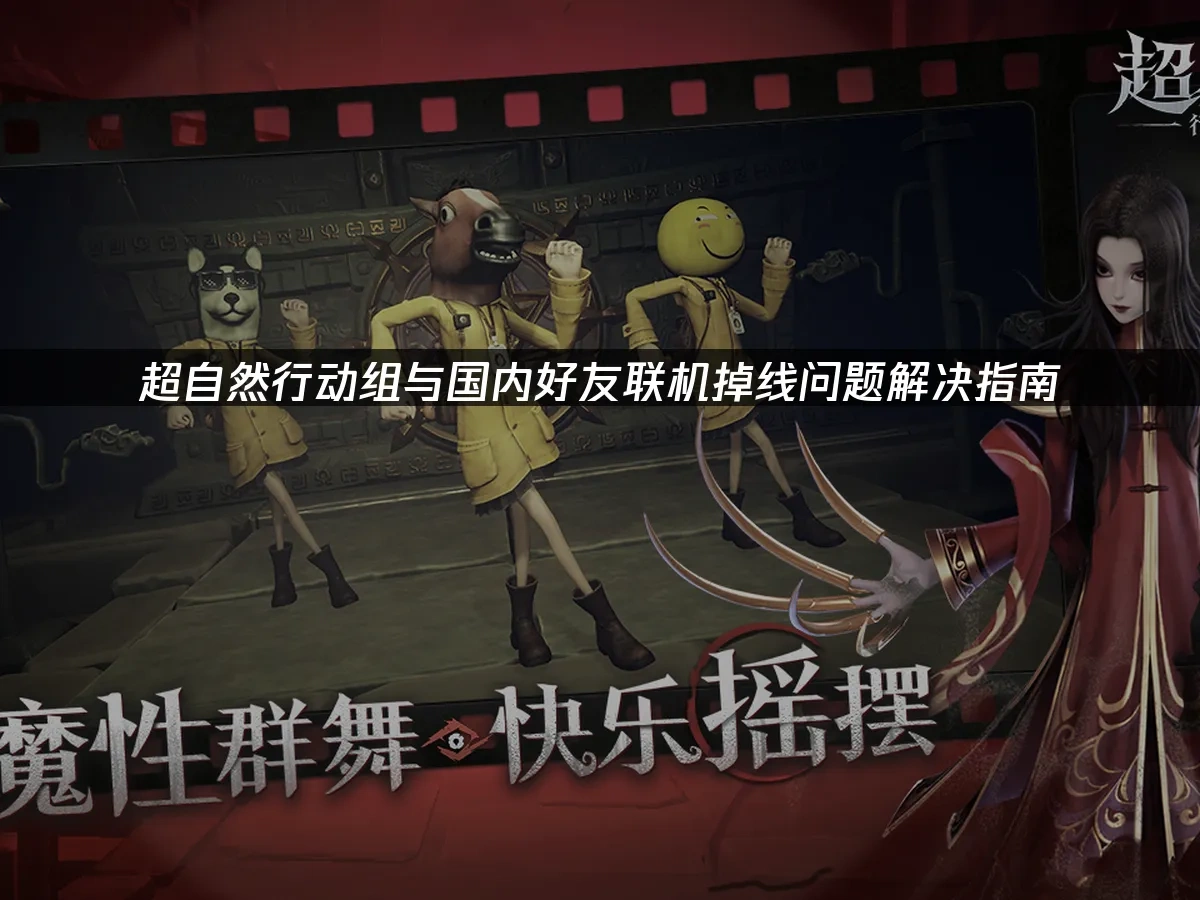 超自然行动组与国内好友联机掉线问题解决指南！
