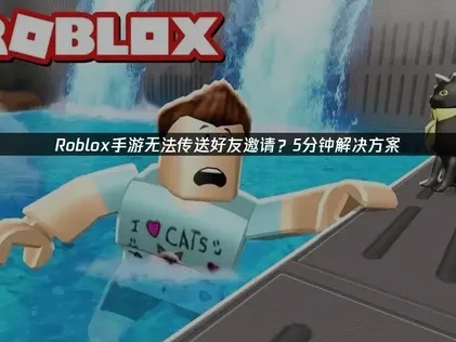 Roblox手游无法传送好友邀请？5分钟解决方案！