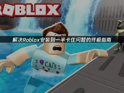 Roblox安装到一半卡住？多维度解决方案与UU加速器助力全解析！