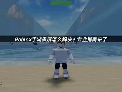 Roblox手游黑屏难题的全面解析与优化策略！