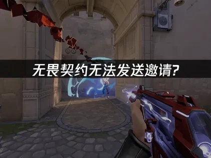 无畏契约无法发送邀请全解析：成因探究与解决指南！