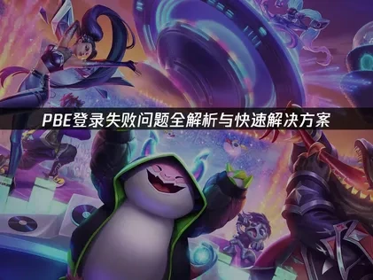 攻克PBE登录失败的全面指南！