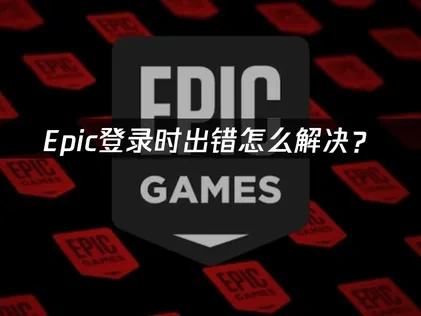 Epic登录时出错原因分析及高效应对方法！