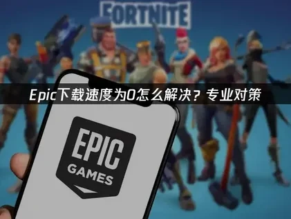 Epic下载速度为0怎么解决？专业对策！