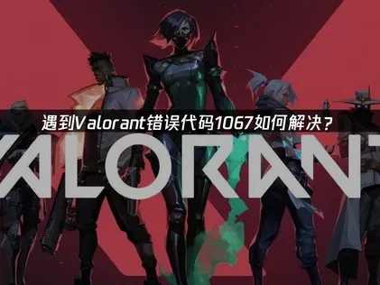遇到Valorant错误代码1067如何解决？