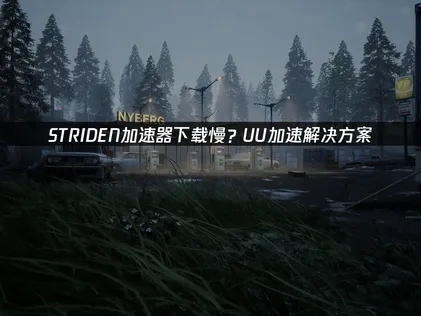 STRIDEN加速器推荐？UU加速解决下载慢难题！