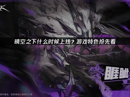 晴空之下上线是什么时候？游戏特色抢先看！