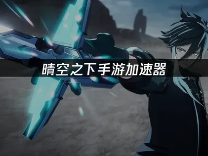 晴空之下手游加速器：畅享战棋体验的最佳选择！