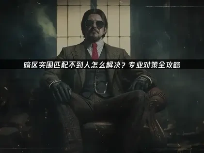 暗区突围匹配不到人的全面解决策略！
