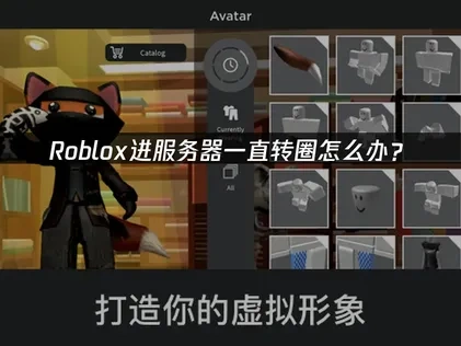 Roblox进服务器一直转圈问题深度解决指南！