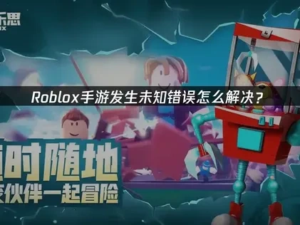 Roblox手游发生未知错误的全面应对指南！