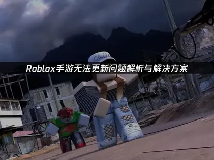 高效应对Roblox手游无法更新的难题！