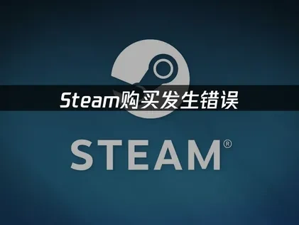 Steam购买发生错误：三招轻松解决！
