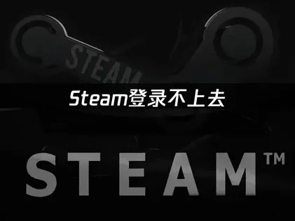 Steam登录不上去应对全指南：网络优化与系统调整方法！