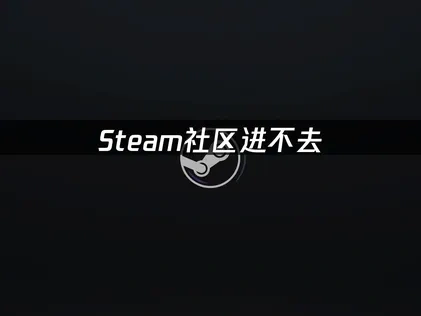 高效应对Steam社区进不去的问题！