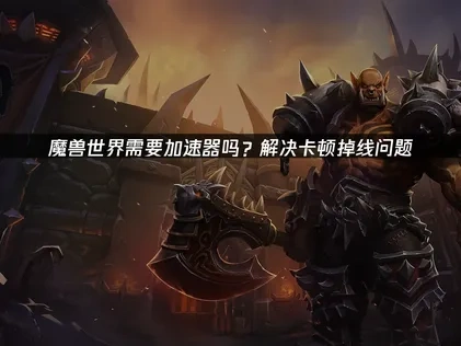 魔兽世界加速器推荐！轻松解决卡顿掉线问题！