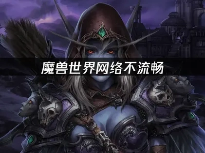 魔兽世界如何提升网络流畅度？