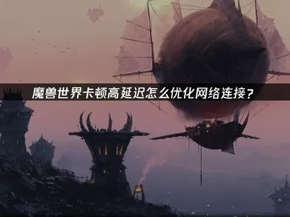 魔兽世界如何优化网络连接？