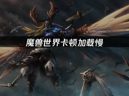 魔兽世界如何提升游戏加载速度：提升游戏速度的解决方案！