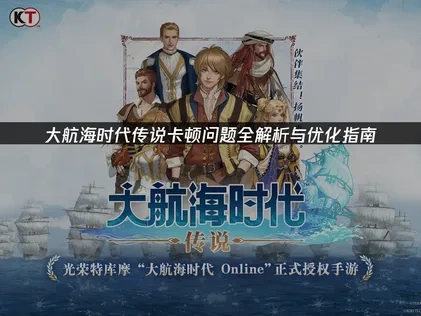 大航海时代传说卡顿问题全解析与优化指南！
