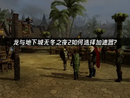 龙与地下城无冬之夜2增强版加速器如何选择？