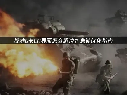 战地6卡EA界面怎么解决？急速优化指南！