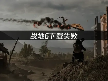 战地6下载失败：原因分析与解决方案！