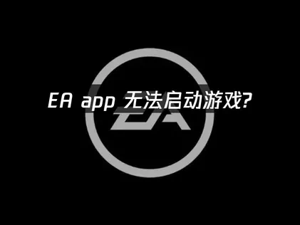EA app无法启动游戏？3招轻松解决！