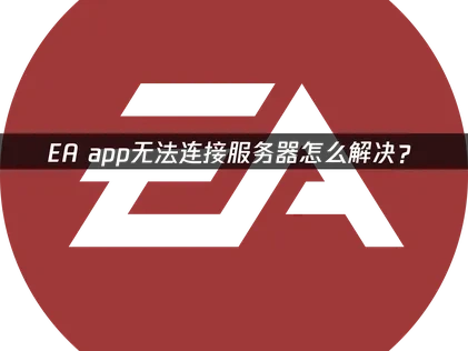 EA app无法连接服务器怎么解决？