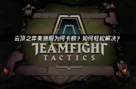 云顶之弈美测服为何卡顿？如何轻松解决？
