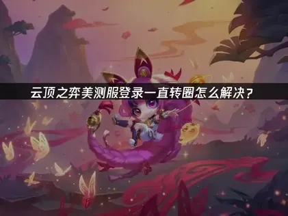 云顶之弈美测服登录一直转圈怎么解决？