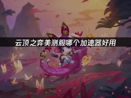 云顶之弈美测服哪个加速器好用？UU加速器助力高效畅玩！