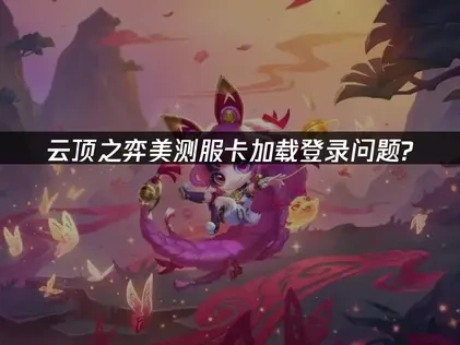 云顶之弈美测服网络登录卡加载问题？UU加速器极速解决！