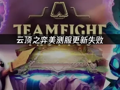 云顶之弈美测服更新失败问题全攻略！
