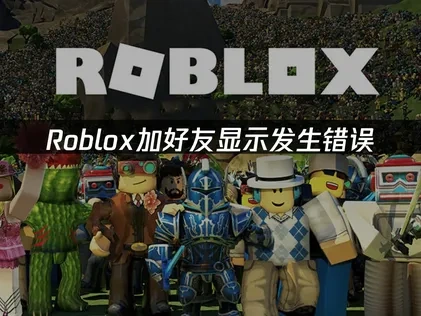 解决Roblox加好友显示发生错误的实用指南！