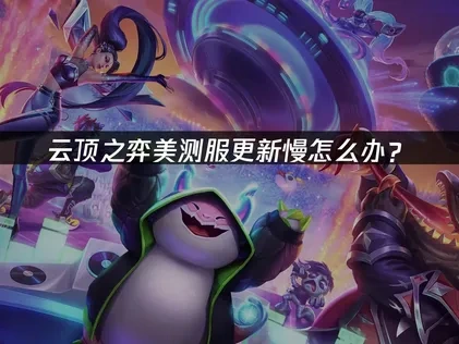 云顶之弈美测服更新慢怎么办？