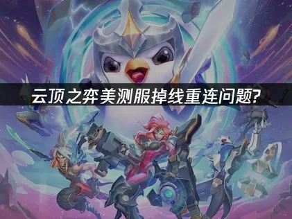 深度攻克云顶之弈美测服掉线重连难题：网络优化与解决策略！