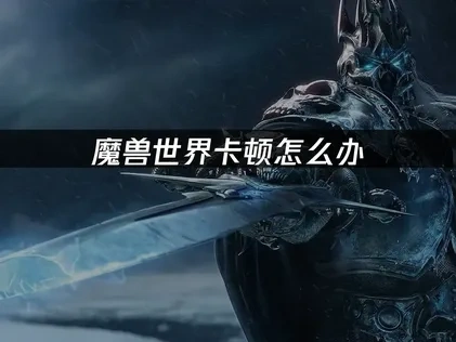 魔兽世界如何优化游戏响应速度！