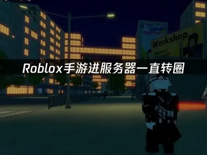 高效解决Roblox手游进服务器一直转圈的策略指南！