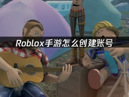 Roblox手游怎么创建账号：详细步骤解析！