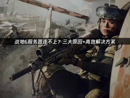 战地6服务器连不上？三大原因+高效解决方案！
