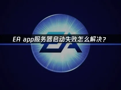 高效解决EA app服务器启动失败的策略指南！