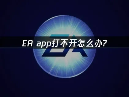 应对EA app打不开的实用指南！