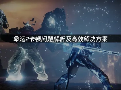命运2卡顿问题解析及高效解决方案！