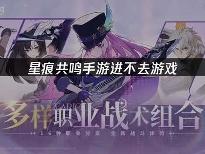 星痕共鸣手游游戏进不去——解决方法全攻略！