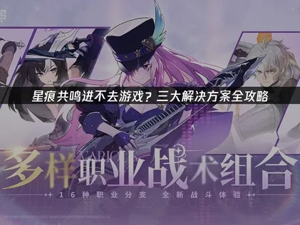 星痕共鸣进不去游戏？三大解决方案全攻略！